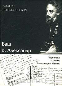  - Ваш о. Александр. Переписка с отцом Александром Менем