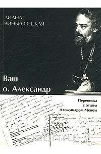 Ваш о. Александр. Переписка с отцом Александром Менем