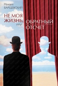 Михаил Барщевский - Не моя жизнь, или Обратный отсчет