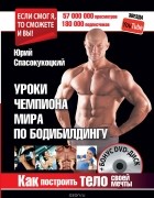 Юрий Спасокукоцкий - Как построить тело своей мечты. Уроки чемпиона мира по бодибилдингу + Бонус DVD-диск