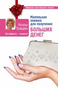 Правдина Наталья - Маленькая книжка для получения больших денег