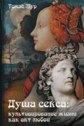 Томас Мур - Душа секса: культивирование жизни как акт любви