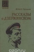 Юрий Герман - Рассказы о Дзержинском