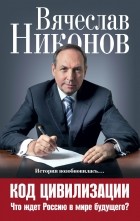 Вячеслав Никонов - Код цивилизации. Что ждет Россию в мире будущего?