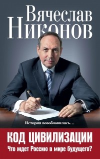 Вячеслав Никонов - Код цивилизации. Что ждет Россию в мире будущего?