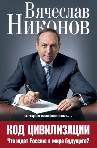 Вячеслав Никонов - Код цивилизации. Что ждет Россию в мире будущего?