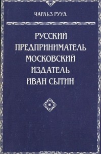 Чарльз Рууд - Русский предприниматель московский издатель Иван Сытин