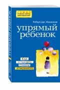 Роберт Дж. Маккензи - Упрямый ребенок: как установить границы дозволенного