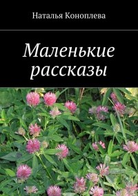 Наталья Коноплева - Маленькие рассказы