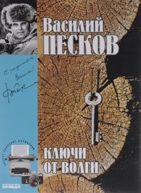 Василий Песков - Полное собрание сочинений Том 12. Ключи от Волги