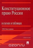 Элина Костерина - Конституционное право России в схемах и таблицах