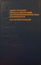  - Англо-русский словарь-справочник табуизированной лексики и эвфемизмов. ABC of Dirty English