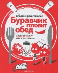 Богомолов В.Н. - Буравчик готовит обед. Кулинарные истории. Как принять гостей и вкусно накормить?