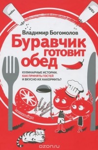 Богомолов В.Н. - Буравчик готовит обед. Кулинарные истории. Как принять гостей и вкусно накормить?