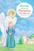 Мария Максимова - Житие блаженной Матроны Московской в пересказе для детей