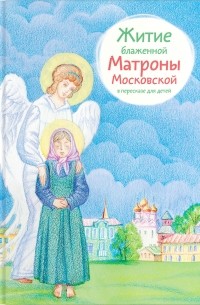 Мария Максимова - Житие блаженной Матроны Московской в пересказе для детей