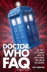 Дэйв Томпсон - Doctor Who FAQ: All Thats Left to Know About the Most Famous Time Lord in the Universe