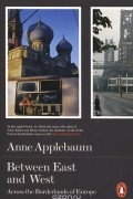 Anne Applebaum - Between East and West: Across the Borderlands of Europe