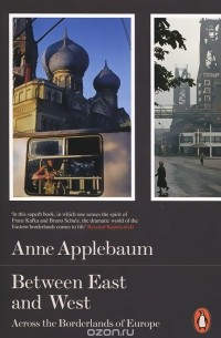 Anne Applebaum - Between East and West: Across the Borderlands of Europe