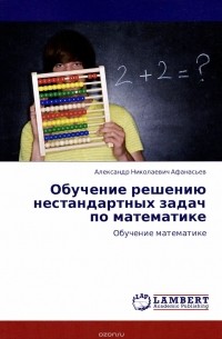 Александр Афанасьев - Обучение решению нестандартных задач по математике