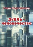 Роза Сергазиева - ДУБЛЬ-человечество