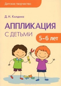 Дарья Колдина - Аппликация с детьми 5-6 лет. Сценарии занятий