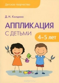 Дарья Колдина - Аппликация с детьми 4-5 лет. Сценарии занятий