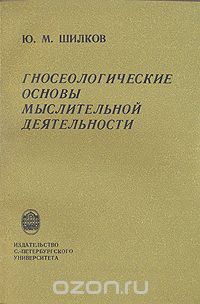 Юрий Шилков - Гносеологические основы мыслительной деятельности