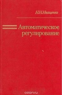 Николай Иващенко - Автоматическое регулирование. Теория и элементы систем