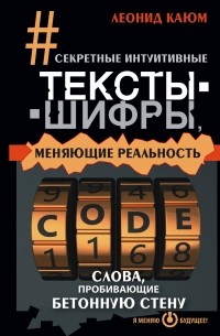 Каюм Леонид - Секретные интуитивные тексты-шифры, меняющие реальность. Слова, пробивающие бетонную стену