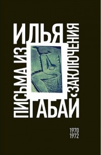 Илья Габай - Илья Габай: Письма из заключения (1970—1972)