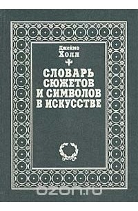 Джеймс Холл - Словарь сюжетов и символов в искусстве