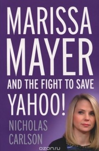 Nicholas Carlson - Marissa Mayer and the Fight to Save Yahoo!