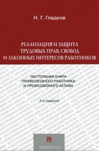 Николай Гладков - Реализация и защита трудовых прав, свобод и законных интересов работников. Настольная книга профсоюзного работника и профсоюзного актива