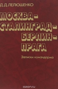 Дмитрий Лелюшенко - Москва-Сталинград-Берлин-Прага. Записки командарма