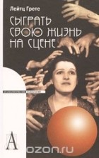 Грете Анна Лейтц - Сыграть свою жизнь на сцене