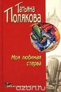 Татьяна Полякова - Моя любимая стерва