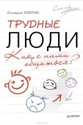 Дмитрий Ковпак - Трудные люди. Как с ними общаться?