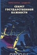Константин Бадигин - Секрет государственной важности
