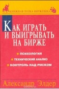Как играть и выигрывать на бирже. Психология. Технический анализ. Контроль над капиталом