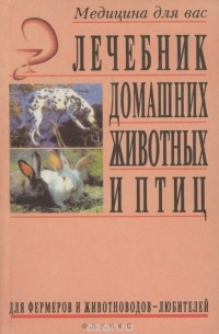 Лечебник домашних животных и птиц для фермеров и животноводов-любителей