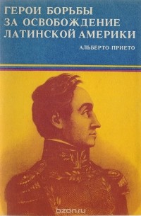 Герои борьбы за освобождение Латинской Америки