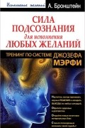 Александр Бронштейн - Сила подсознания для исполнения любых желаний. Тренинг по системе Джозефа Мэрфи