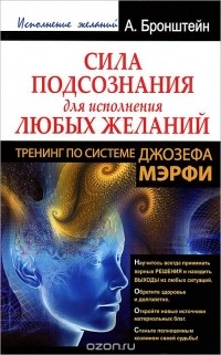 Александр Бронштейн - Сила подсознания для исполнения любых желаний. Тренинг по системе Джозефа Мэрфи