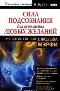 Александр Бронштейн - Сила подсознания для исполнения любых желаний. Тренинг по системе Джозефа Мэрфи