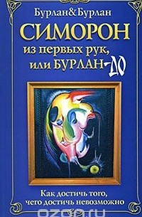  - Симорон из первых рук, или Бурлан-до. Как достичь того, чего достичь невозможно