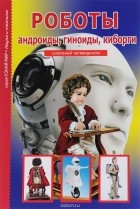 Геннадий Черненко - Роботы. Андройды, гиноиды, киборги. Школьный путеводитель