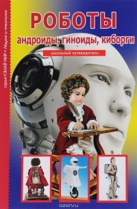 Геннадий Черненко - Роботы. Андройды, гиноиды, киборги. Школьный путеводитель