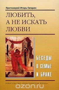 Любить, а не искать любви. Беседы о семье и браке