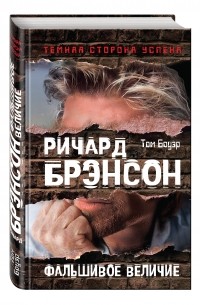 Том Бауэр - Ричард Брэнсон. Фальшивое величие